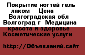 Покрытие ногтей гель-лаком! › Цена ­ 250 - Волгоградская обл., Волгоград г. Медицина, красота и здоровье » Косметические услуги   